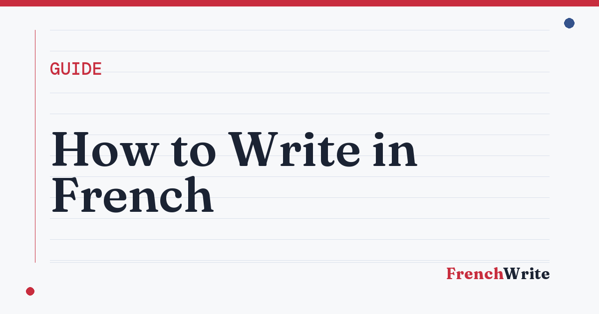 How to write in French — a complete guide to sentence structure, verb tenses, agreement, and register